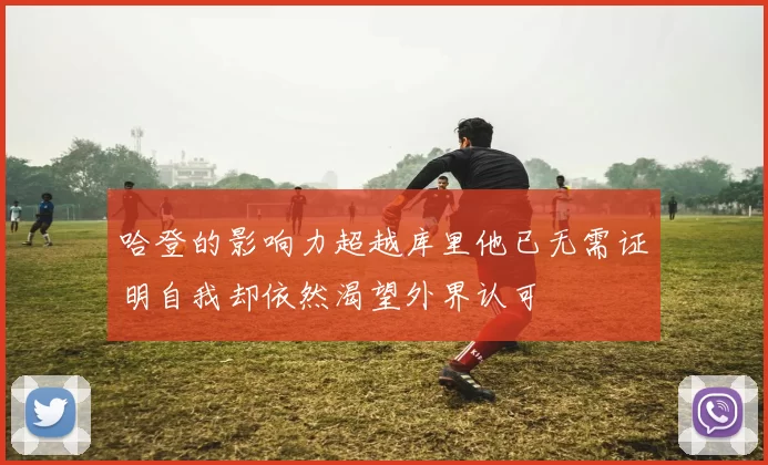 哈登的影响力超越库里他已无需证明自我却依然渴望外界认可