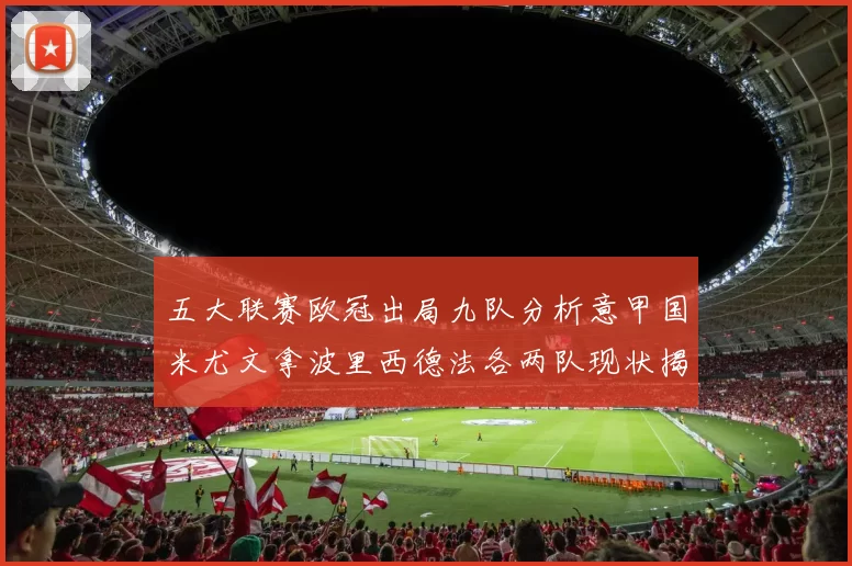 五大联赛欧冠出局九队分析意甲国米尤文拿波里西德法各两队现状揭秘