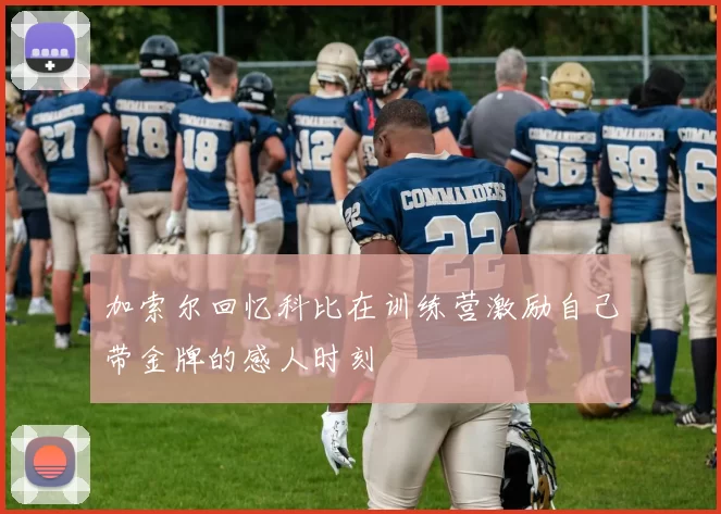 加索尔回忆科比在训练营激励自己带金牌的感人时刻