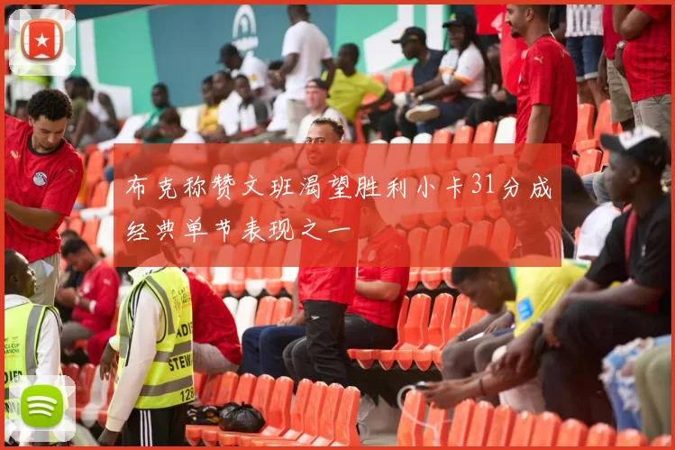 布克称赞文班渴望胜利小卡31分成经典单节表现之一