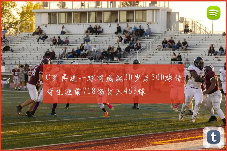 C罗再进一球将成就30岁后500球传奇生涯前718场打入463球