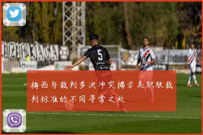 梅西与裁判多次冲突揭示美职联裁判标准的不同寻常之处