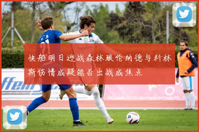 快船明日迎战森林狼伦纳德与科林斯伤情成疑能否出战成焦点