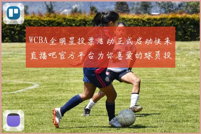 WCBA全明星投票活动正式启动快来直播吧官方平台为你喜爱的球员投票吧