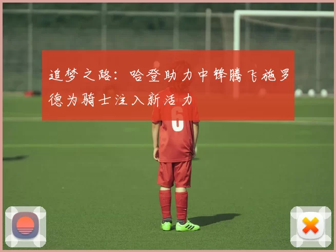 追梦之路：哈登助力中锋腾飞施罗德为骑士注入新活力