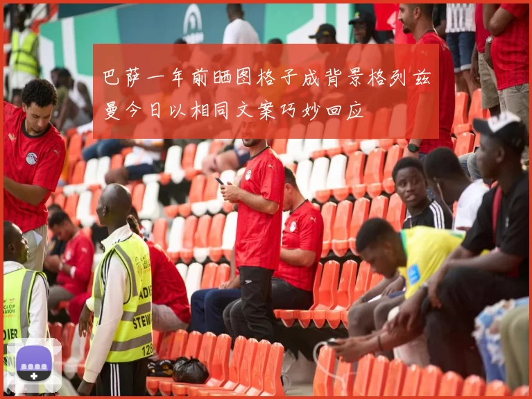 巴萨一年前晒图格子成背景格列兹曼今日以相同文案巧妙回应