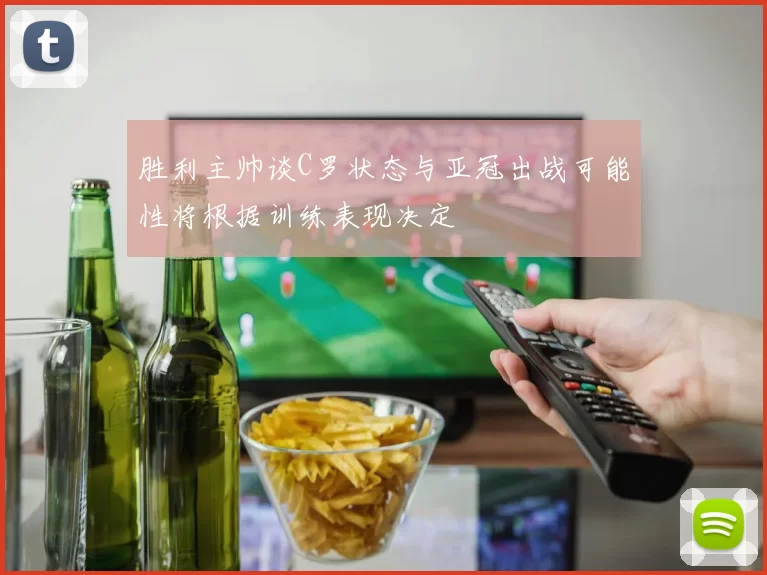 胜利主帅谈C罗状态与亚冠出战可能性将根据训练表现决定