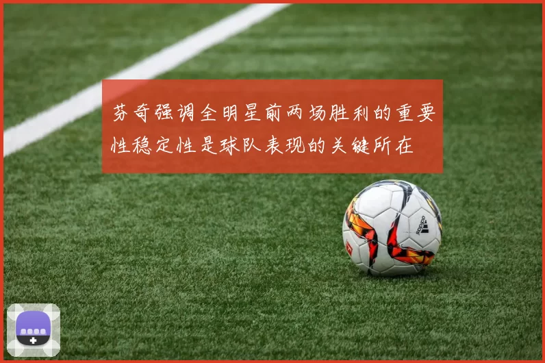 芬奇强调全明星前两场胜利的重要性稳定性是球队表现的关键所在